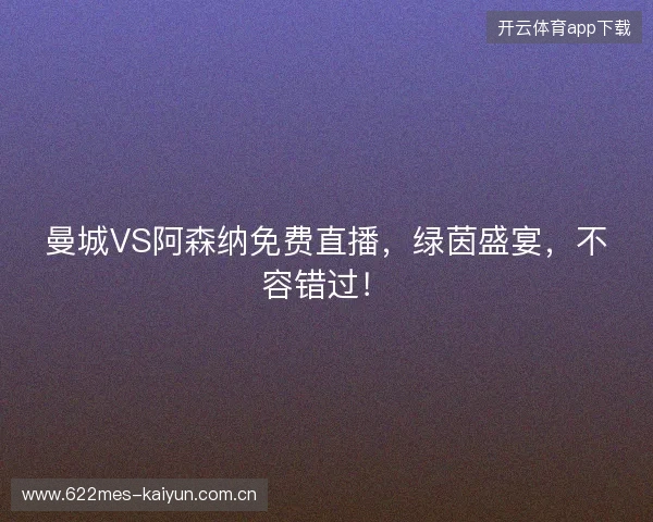 曼城VS阿森纳免费直播，绿茵盛宴，不容错过！