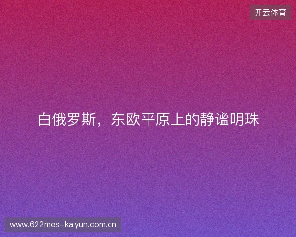 白俄罗斯，东欧平原上的静谧明珠